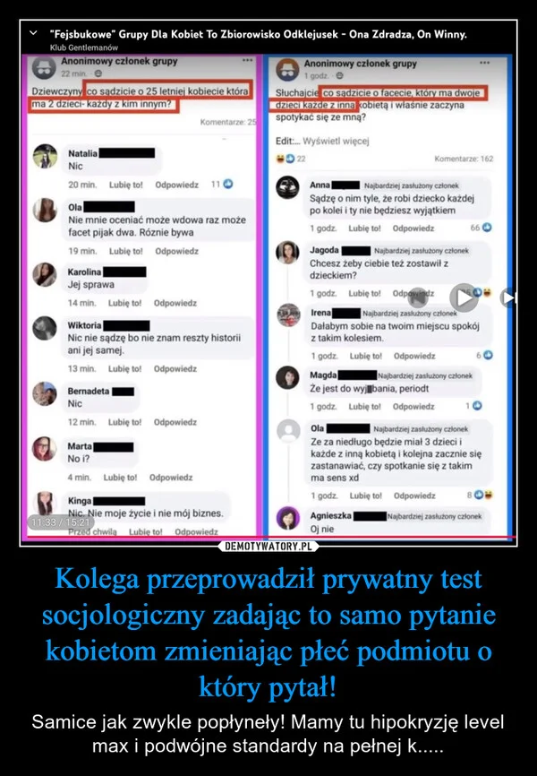 
    Kolega przeprowadził prywatny test socjologiczny zadając to samo pytanie kobietom zmieniając płeć podmiotu o który pytał!