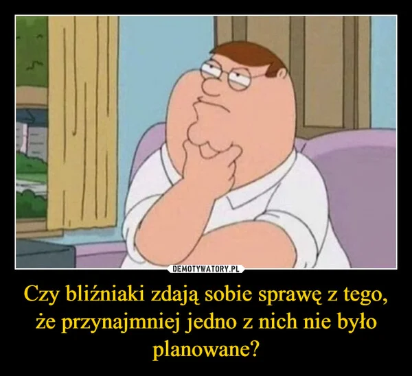 
    Czy bliźniaki zdają sobie sprawę z tego, że przynajmniej jedno z nich nie było planowane?