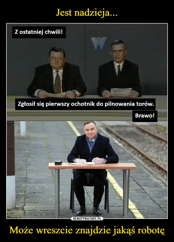 
    Jest nadzieja... Może wreszcie znajdzie jakąś robotę