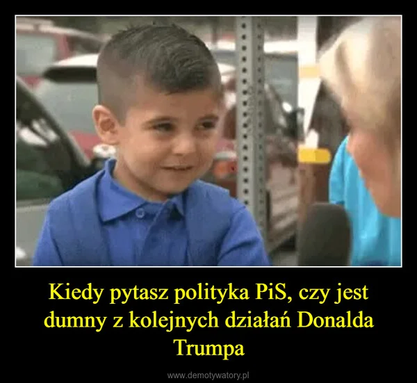 
    Kiedy pytasz polityka PiS, czy jest dumny z kolejnych działań Donalda Trumpa