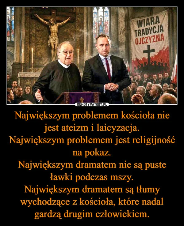 Największym problemem kościoła nie jest ateizm i laicyzacja. Największym problemem jest religijność na pokaz. Największym dramatem nie są puste ławki podczas mszy. Największym dramatem są tłumy wychodzące z kościoła, które nadal gardzą drugim człowiekiem.