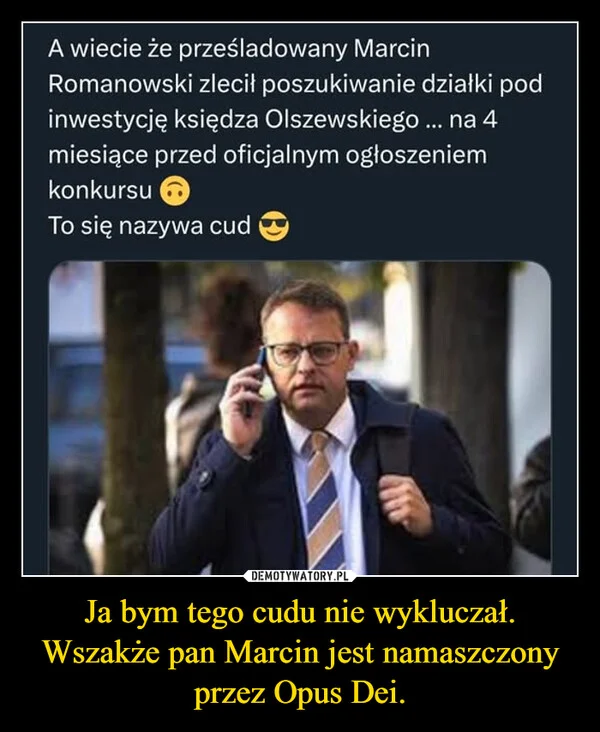 
    Ja bym tego cudu nie wykluczał. Wszakże pan Marcin jest namaszczony przez Opus Dei.
