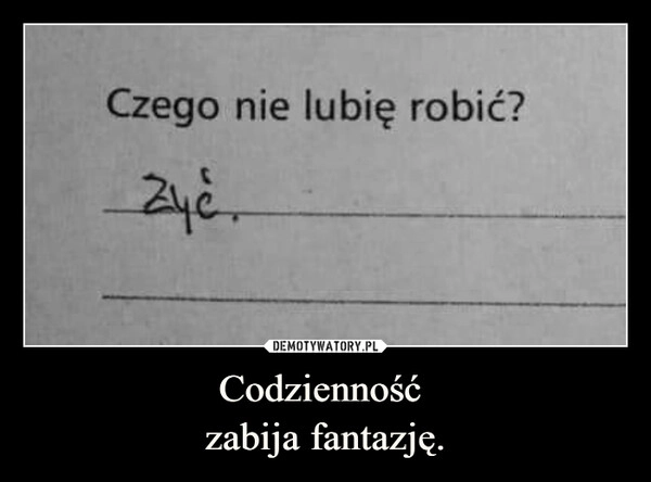 
    Codzienność 
zabija fantazję.