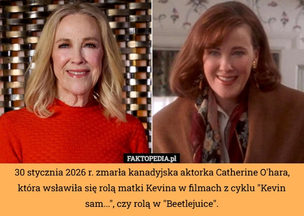 
    30 stycznia 2026 r. zmarła kanadyjska aktorka Catherine O'hara, która