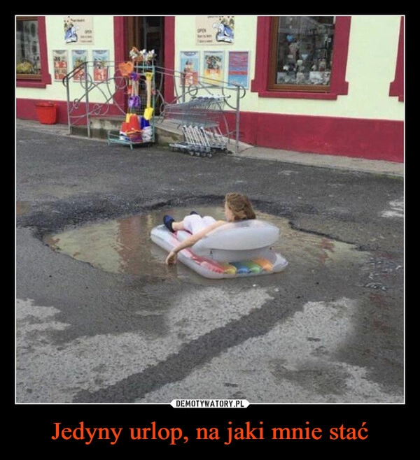 
    Jedyny urlop, na jaki mnie stać