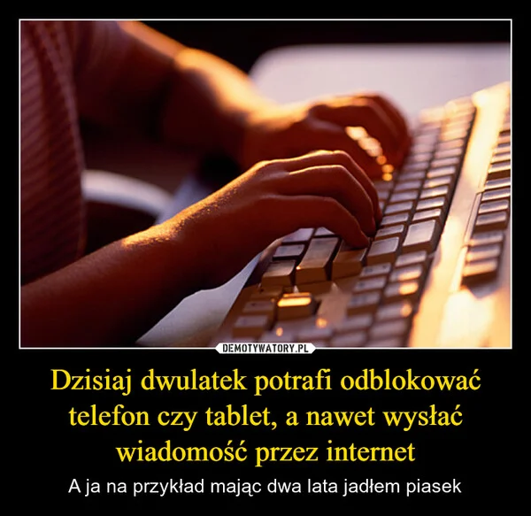 
    Dzisiaj dwulatek potrafi odblokować telefon czy tablet, a nawet wysłać wiadomość przez internet