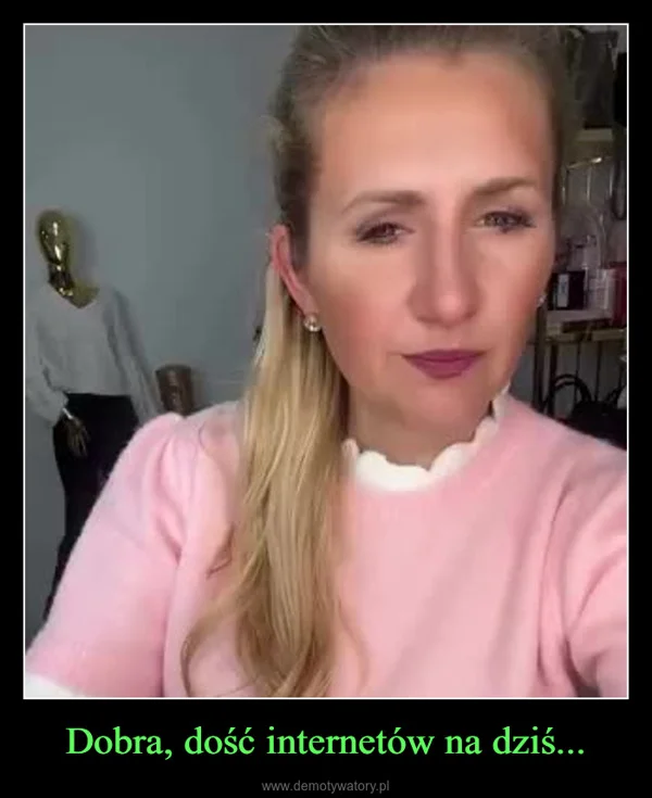 
    Dobra, dość internetów na dziś...