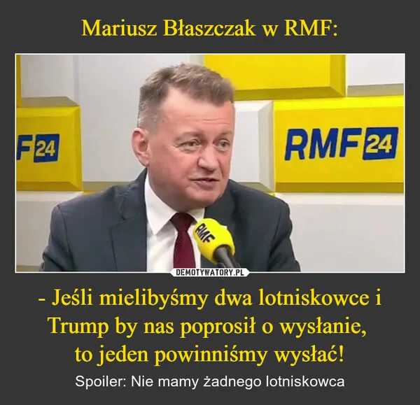 
    Mariusz Błaszczak w RMF: - Jeśli mielibyśmy dwa lotniskowce i Trump by nas poprosił o wysłanie, to jeden powinniśmy wysłać!