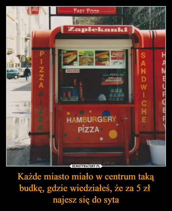 
    Każde miasto miało w centrum taką budkę, gdzie wiedziałeś, że za 5 zł najesz się do syta