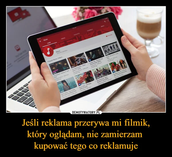 
    Jeśli reklama przerywa mi filmik, który oglądam, nie zamierzam kupować tego co reklamuje