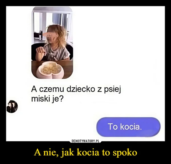 
    A nie, jak kocia to spoko