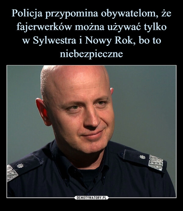 
    
Policja przypomina obywatelom, że fajerwerków można używać tylko
w Sylwestra i Nowy Rok, bo to niebezpieczne 