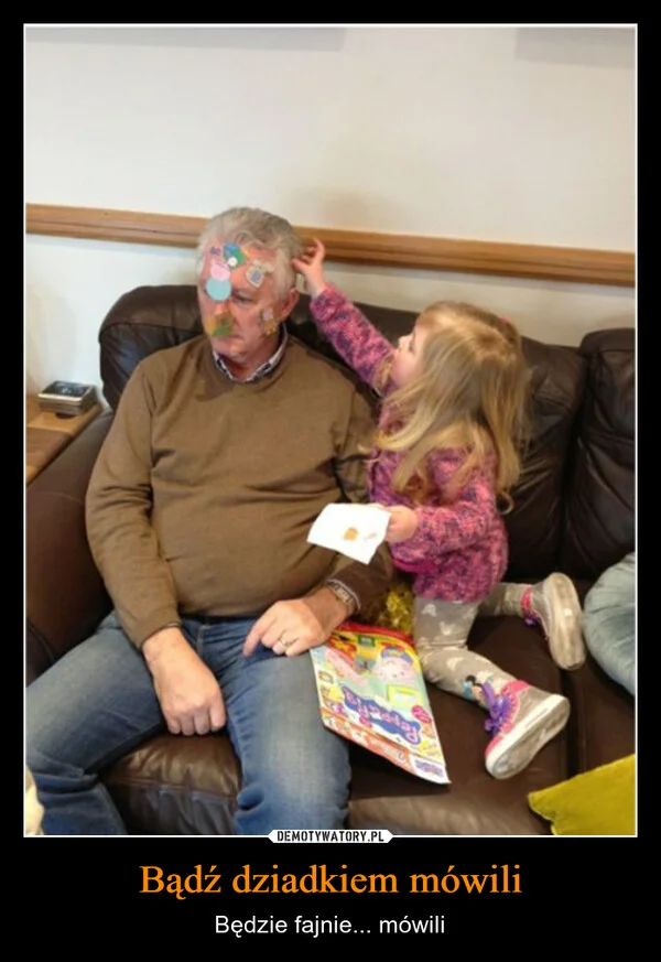 
    Bądź dziadkiem mówili