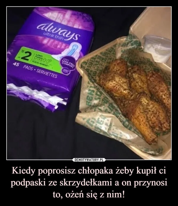 Kiedy poprosisz chłopaka żeby kupił ci podpaski ze skrzydełkami a on przynosi to, ożeń się z nim!