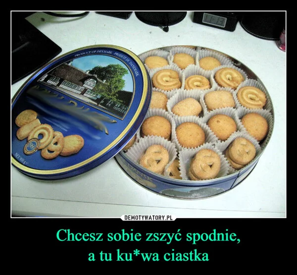 
    Chcesz sobie zszyć spodnie, a tu ku*wa ciastka