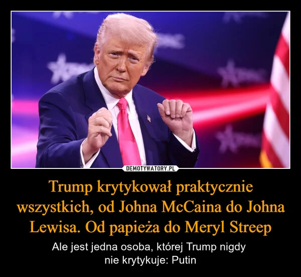 
    Trump krytykował praktycznie wszystkich, od Johna McCaina do Johna Lewisa. Od papieża do Meryl Streep