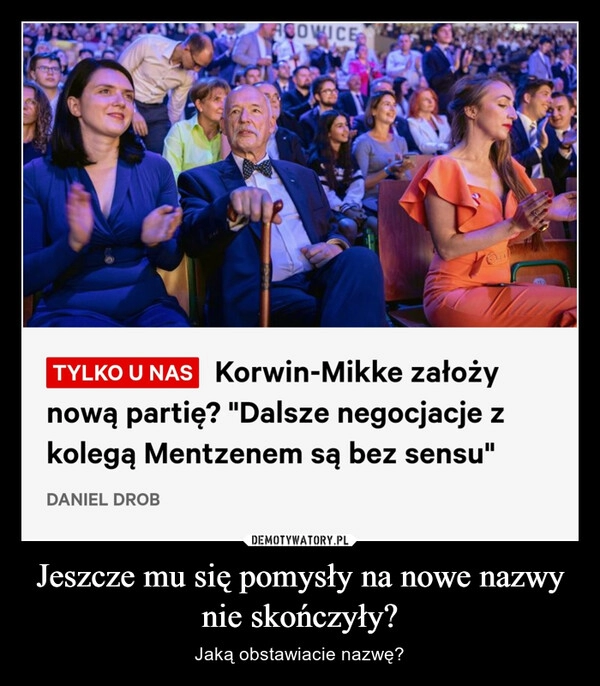 
    Jeszcze mu się pomysły na nowe nazwy nie skończyły?