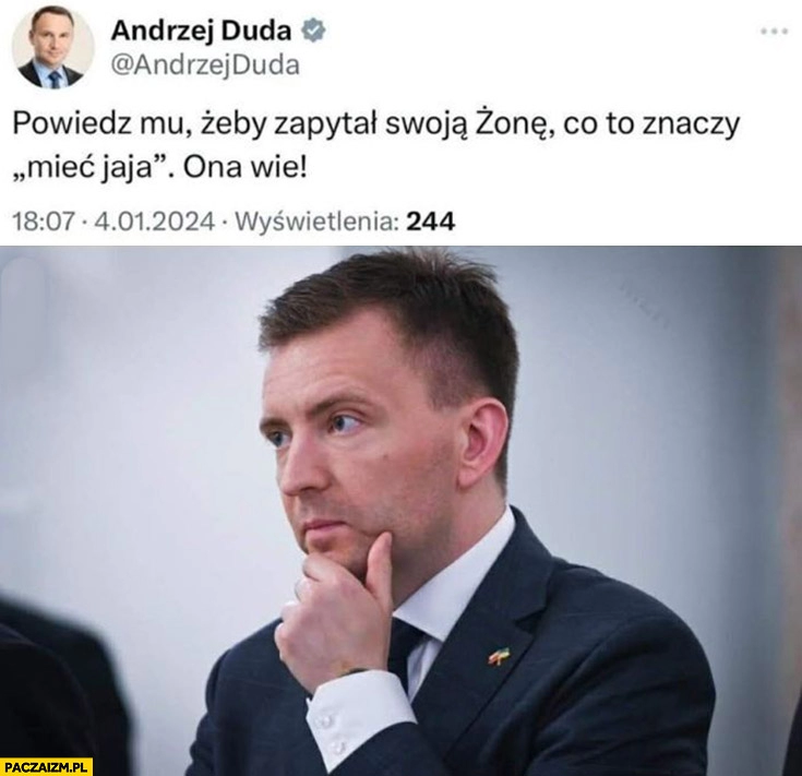 
    Duda cytat powiedz mu żeby zapytał swoją żonę co to znaczy mieć jaja ona wie Schreiber zastanawia się myśli