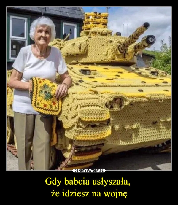 
    Gdy babcia usłyszała, 
że idziesz na wojnę