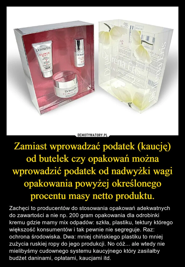 
    Zamiast wprowadzać podatek (kaucję) od butelek czy opakowań można wprowadzić podatek od nadwyżki wagi opakowania powyżej określonego procentu masy netto produktu.