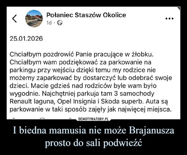 
    I biedna mamusia nie może Brajanusza prosto do sali podwieźć