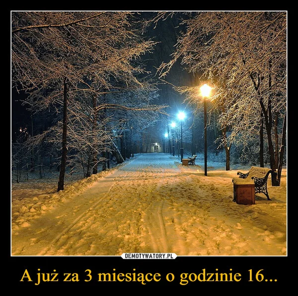 
    A już za 3 miesiące o godzinie 16...