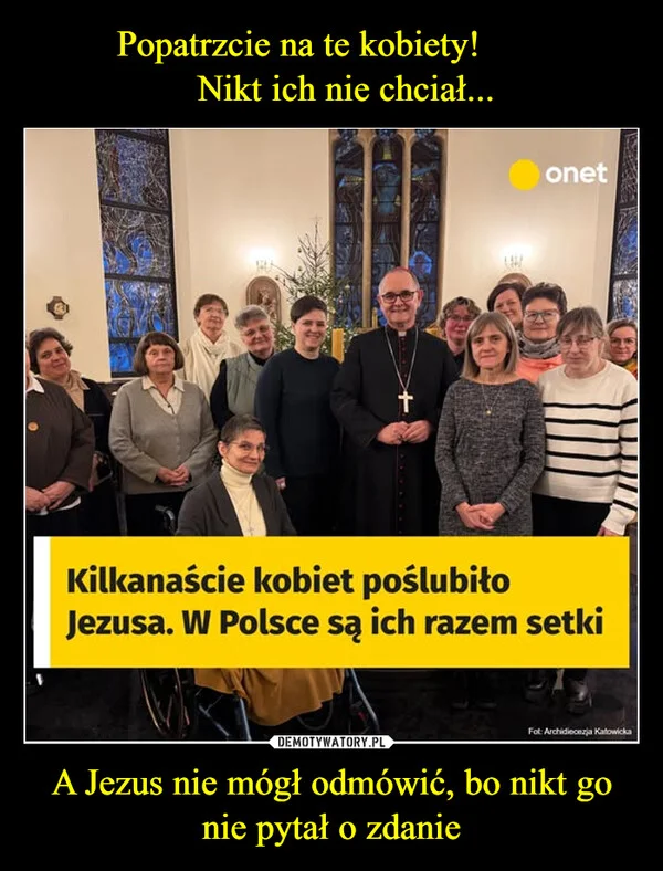 
    Popatrzcie na te kobiety! Nikt ich nie chciał... A Jezus nie mógł odmówić, bo nikt go nie pytał o zdanie