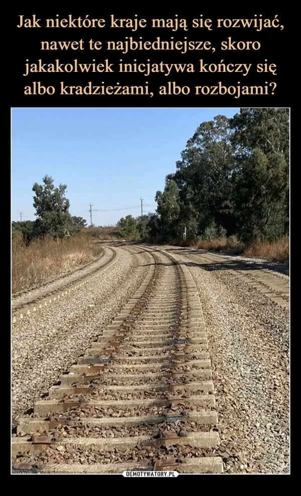 
    Jak niektóre kraje mają się rozwijać, nawet te najbiedniejsze, skoro jakakolwiek inicjatywa kończy się albo kradzieżami, albo rozbojami?