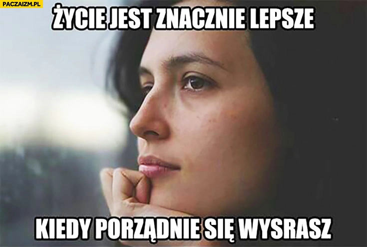 
    Życie jest znacznie lepsze kiedy porządnie się wysrasz zamyślona kobieta