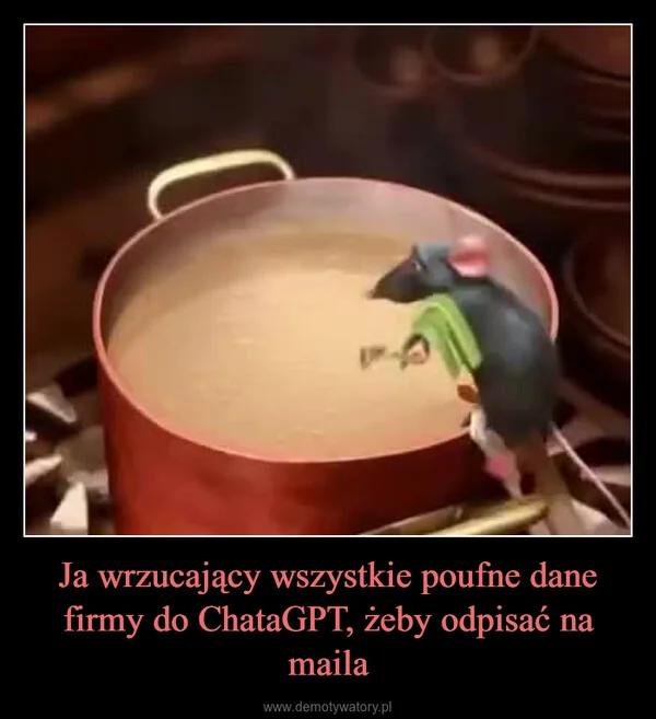 
    Ja wrzucający wszystkie poufne dane firmy do ChataGPT, żeby odpisać na maila