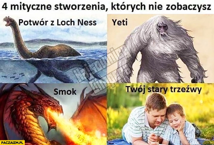 
    4 mityczne stworzenia których nie zobaczysz: Twój stary trzeźwy, yeti, smok, potwor z Loch Ness