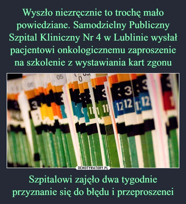 
    Wyszło niezręcznie to trochę mało powiedziane. Samodzielny Publiczny Szpital Kliniczny Nr 4 w Lublinie wysłał pacjentowi onkologicznemu zaproszenie na szkolenie z wystawiania kart zgonu Szpitalowi zajęło dwa tygodnie przyznanie się do błędu i przeproszenei