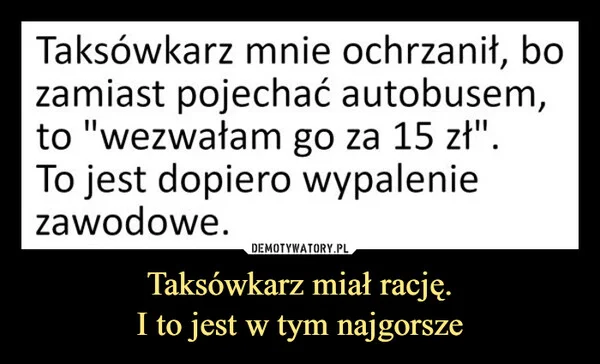 
    Taksówkarz miał rację. I to jest w tym najgorsze