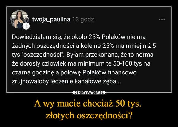 
    A wy macie chociaż 50 tys. złotych oszczędności?