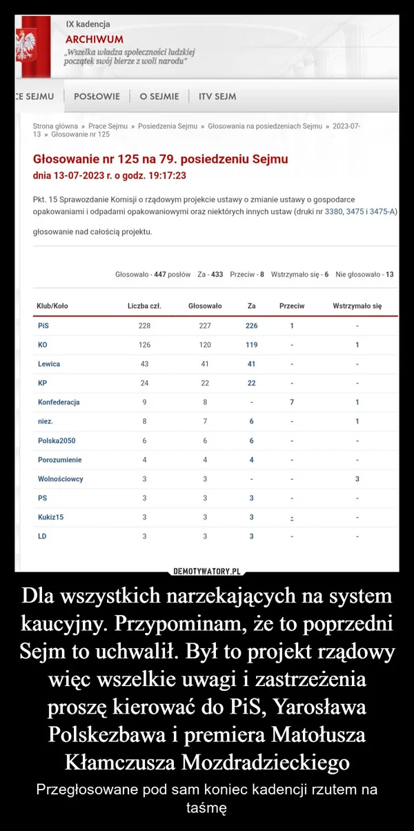 
    Dla wszystkich narzekających na system kaucyjny. Przypominam, że to poprzedni Sejm to uchwalił. Był to projekt rządowy więc wszelkie uwagi i zastrzeżenia proszę kierować do PiS, Yarosława Polskezbawa i premiera Matołusza Kłamczusza Mozdradzieckiego