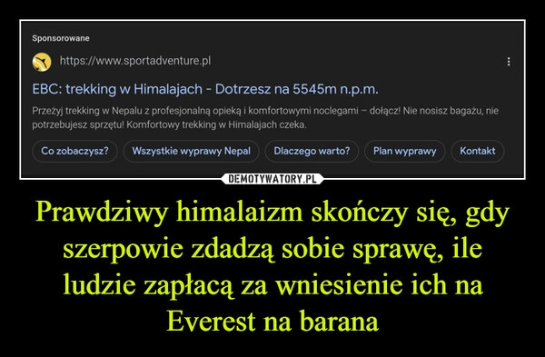 
    Prawdziwy himalaizm skończy się, gdy szerpowie zdadzą sobie sprawę, ile ludzie zapłacą za wniesienie ich na Everest na barana