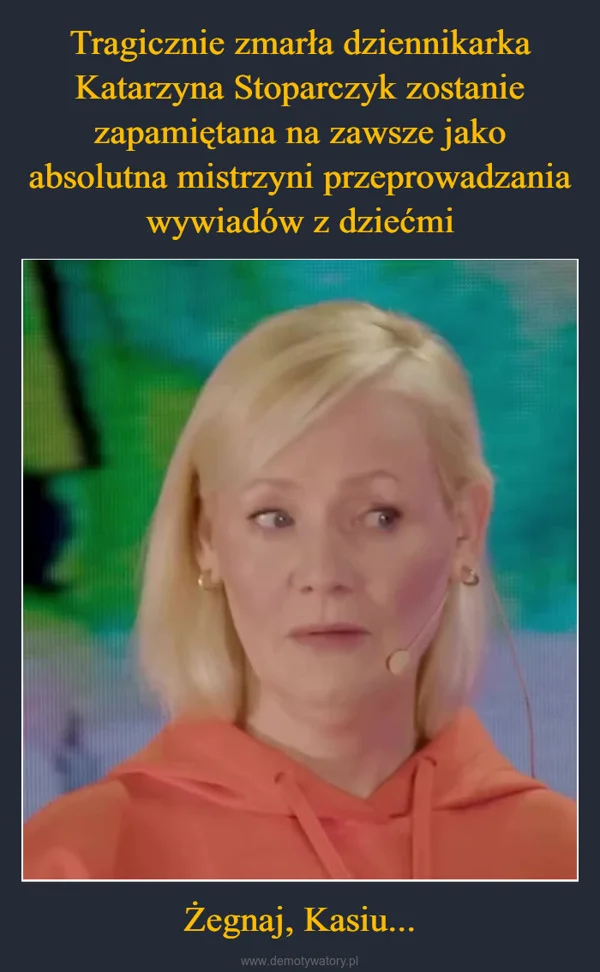 
    Tragicznie zmarła dziennikarka Katarzyna Stoparczyk zostanie zapamiętana na zawsze jako absolutna mistrzyni przeprowadzania wywiadów z dziećmi Żegnaj, Kasiu...