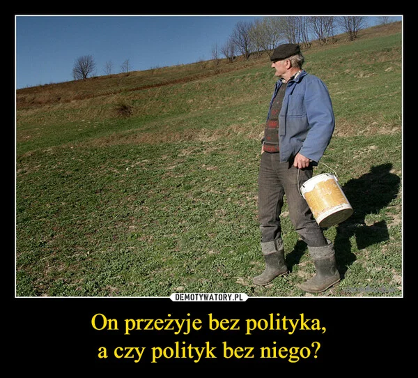 
    On przeżyje bez polityka, a czy polityk bez niego?