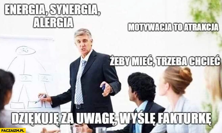 
    Typowy coach mówca motywacyjny: energia, synergia, alergia, dziękuję za uwagę wyślę fakturę