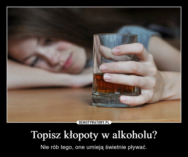 
    Topisz kłopoty w alkoholu?