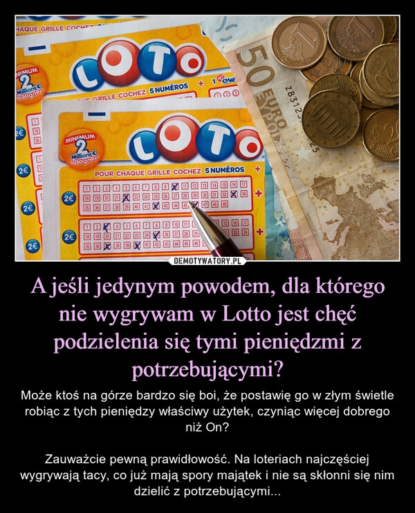 
    A jeśli jedynym powodem, dla którego nie wygrywam w Lotto jest chęć podzielenia się tymi pieniędzmi z potrzebującymi?