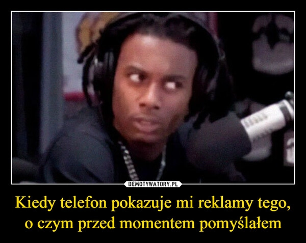 
    Kiedy telefon pokazuje mi reklamy tego, o czym przed momentem pomyślałem