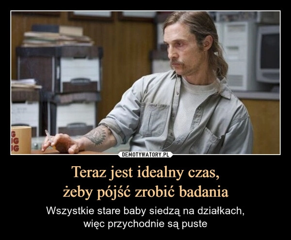 
    Teraz jest idealny czas,
żeby pójść zrobić badania