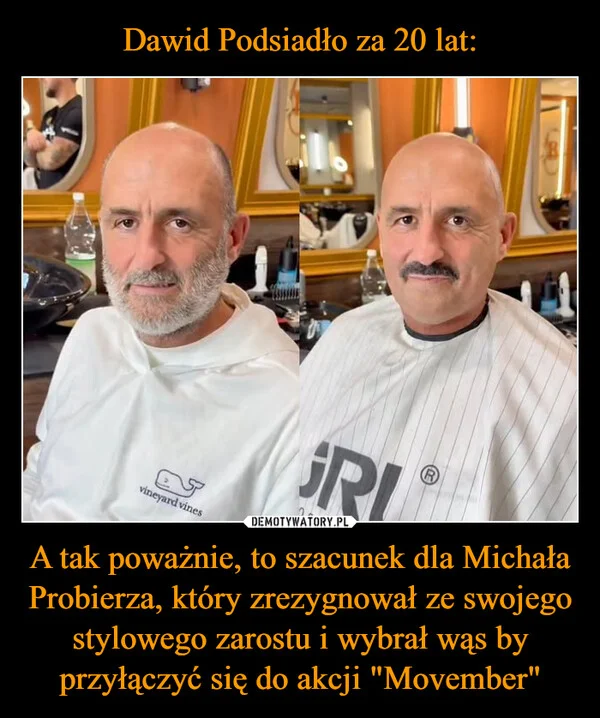 
    Dawid Podsiadło za 20 lat: A tak poważnie, to szacunek dla Michała Probierza, który zrezygnował ze swojego stylowego zarostu i wybrał wąs by przyłączyć się do akcji 