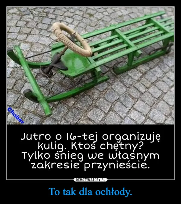 
    To tak dla ochłody.