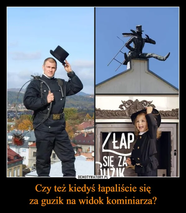 
    Czy też kiedyś łapaliście się za guzik na widok kominiarza?