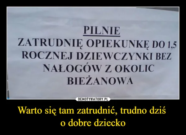 
    Warto się tam zatrudnić, trudno dziś o dobre dziecko