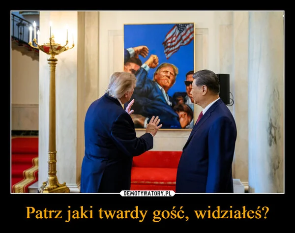 Patrz jaki twardy gość, widziałeś?