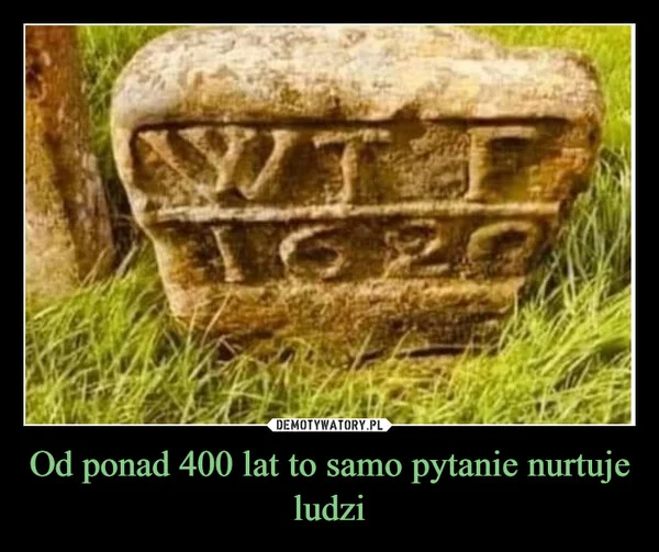 
    Od ponad 400 lat to samo pytanie nurtuje ludzi