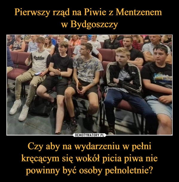 
    Pierwszy rząd na Piwie z Mentzenem 
w Bydgoszczy Czy aby na wydarzeniu w pełni kręcącym się wokół picia piwa nie powinny być osoby pełnoletnie?